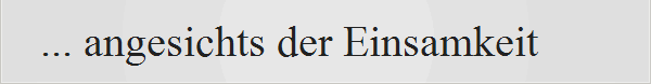 ... angesichts der Einsamkeit