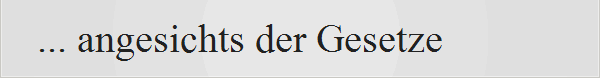 ... angesichts der Gesetze